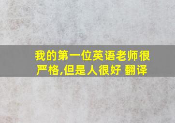 我的第一位英语老师很严格,但是人很好 翻译